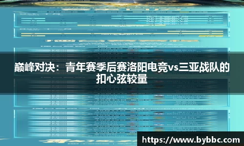 巅峰对决：青年赛季后赛洛阳电竞vs三亚战队的扣心弦较量